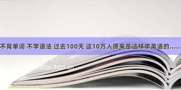 不背单词 不学语法 过去100天 这10万人原来是这样学英语的......