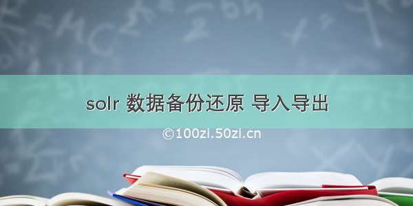 solr 数据备份还原 导入导出