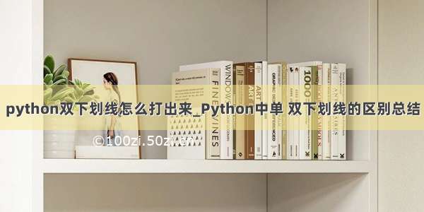 python双下划线怎么打出来_Python中单 双下划线的区别总结