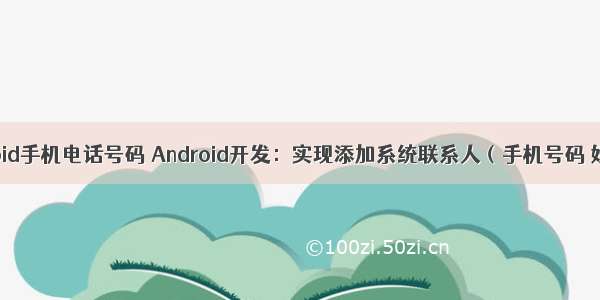 android手机电话号码 Android开发：实现添加系统联系人（手机号码 姓名）