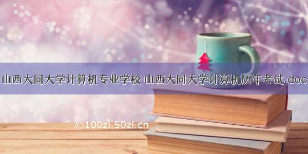 山西大同大学计算机专业学校 山西大同大学计算机历年考试.doc