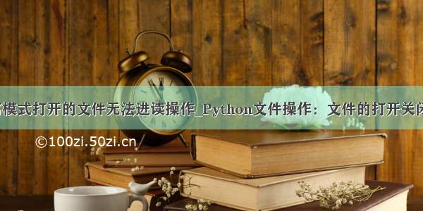 python以写模式打开的文件无法进读操作_Python文件操作：文件的打开关闭读取写入...