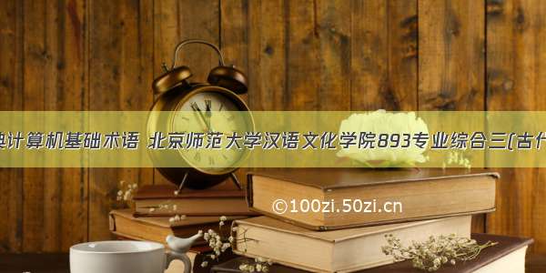 语文字典计算机基础术语 北京师范大学汉语文化学院893专业综合三(古代汉语 计