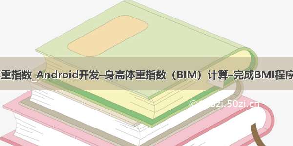 java输出体重指数_Android开发–身高体重指数（BIM）计算–完成BMI程序 | 学步园...