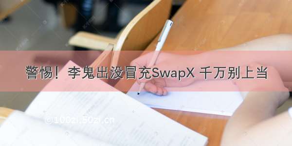 警惕！李鬼出没冒充SwapX 千万别上当