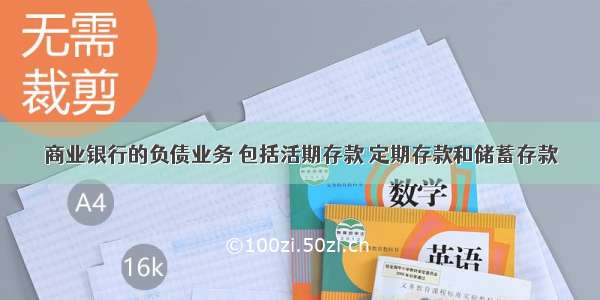 商业银行的负债业务 包括活期存款 定期存款和储蓄存款