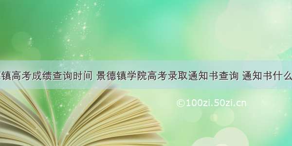 景德镇高考成绩查询时间 景德镇学院高考录取通知书查询 通知书什么时候