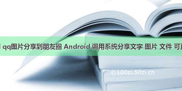 android qq图片分享到朋友圈 Android 调用系统分享文字 图片 文件 可直达微信 