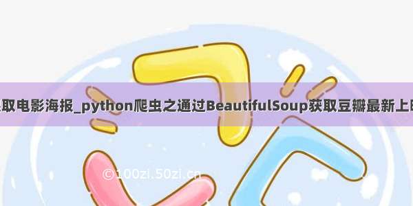 python怎么爬取电影海报_python爬虫之通过BeautifulSoup获取豆瓣最新上映电影的海报...