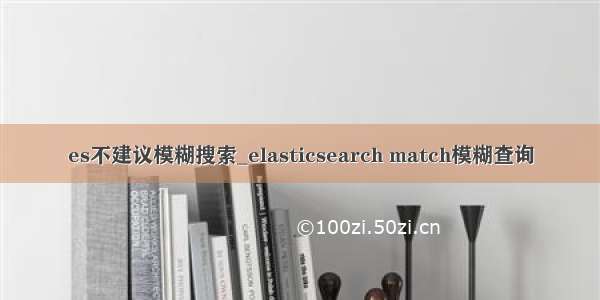 es不建议模糊搜索_elasticsearch match模糊查询