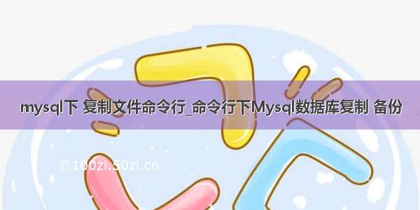 mysql下 复制文件命令行_命令行下Mysql数据库复制 备份