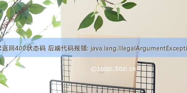 接口请求返回400状态码 后端代码报错: java.lang.IllegalArgumentException: Inval