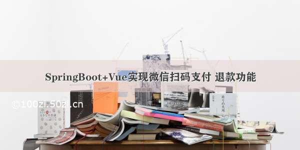 SpringBoot+Vue实现微信扫码支付 退款功能