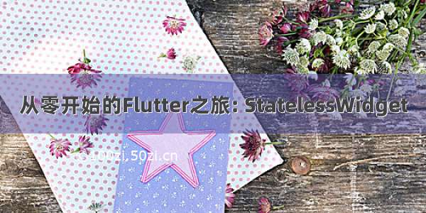 从零开始的Flutter之旅: StatelessWidget