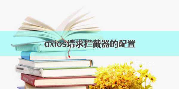 axios请求拦截器的配置