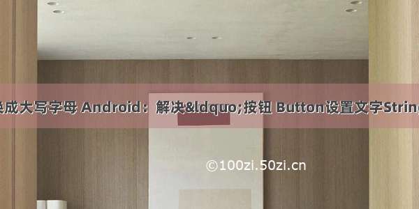 android 转换成大写字母 Android：解决&ldquo;按钮 Button设置文字String 含字母时 字
