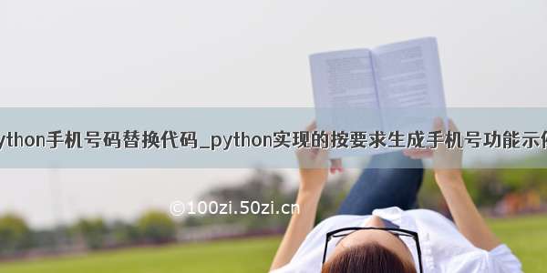 python手机号码替换代码_python实现的按要求生成手机号功能示例