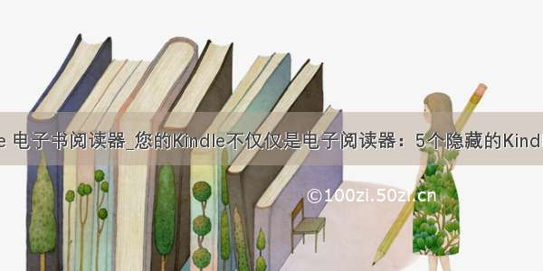 kindle 电子书阅读器_您的Kindle不仅仅是电子阅读器：5个隐藏的Kindle功能