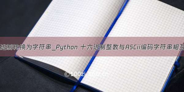 python十六进制转换为字符串_Python 十六进制整数与ASCii编码字符串相互转换方法...