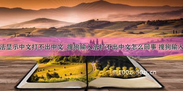 为什么输入法显示中文打不出中文_搜狗输入法打不出中文怎么回事 搜狗输入法在qq上打