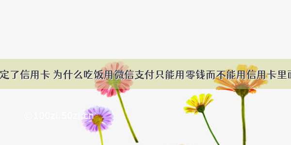 微信绑定了信用卡 为什么吃饭用微信支付只能用零钱而不能用信用卡里面的钱？