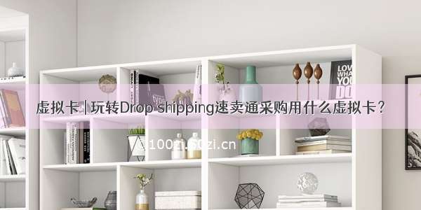 虚拟卡 | 玩转Drop shipping速卖通采购用什么虚拟卡？