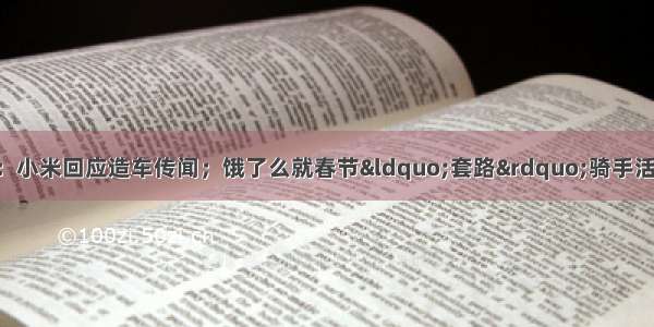 极客日报第 70 期：小米回应造车传闻；饿了么就春节“套路”骑手活动致歉；苹果研发