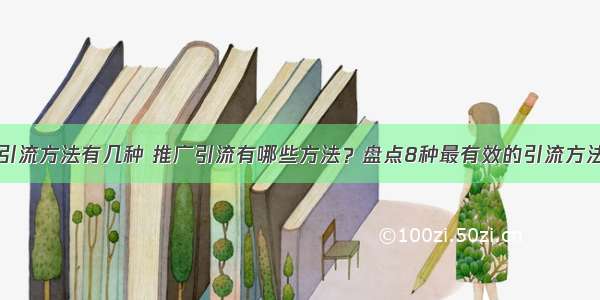 引流方法有几种 推广引流有哪些方法？盘点8种最有效的引流方法