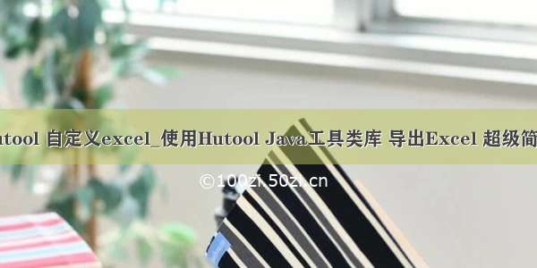 hutool 自定义excel_使用Hutool Java工具类库 导出Excel 超级简单