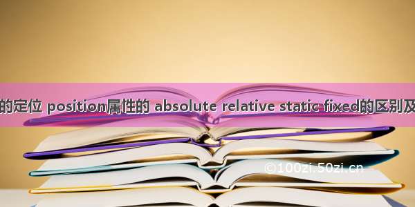 CSS的定位 position属性的 absolute relative static fixed的区别及用法