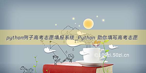 python例子高考志愿填报系统_Python 助你填写高考志愿