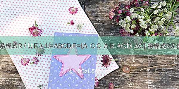 已知：关系模式R（U F） U=ABCD F={A→C C→A B→AC D→AC} 将模式R无损失连接