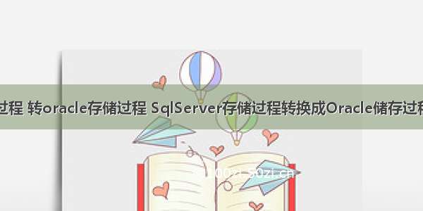 sqlserver 存储过程 转oracle存储过程 SqlServer存储过程转换成Oracle储存过程语法常见问题...