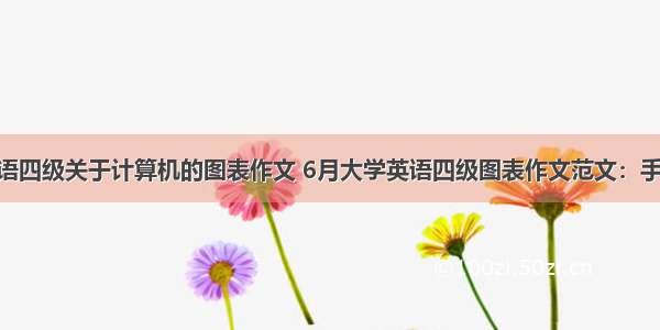 2大学英语四级关于计算机的图表作文 6月大学英语四级图表作文范文：手机用量...