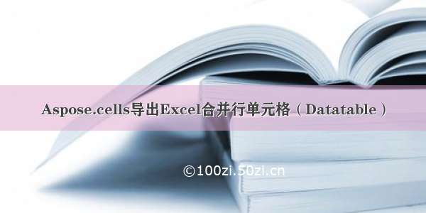 Aspose.cells导出Excel合并行单元格（Datatable）