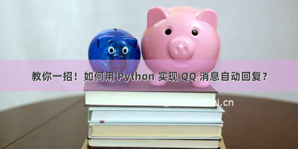 教你一招！如何用 Python 实现 QQ 消息自动回复？