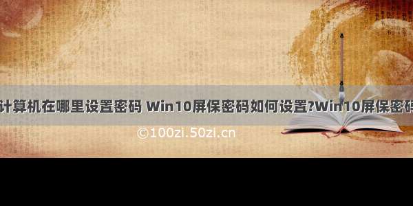 win10隐藏计算机在哪里设置密码 Win10屏保密码如何设置?Win10屏保密码设置方法...