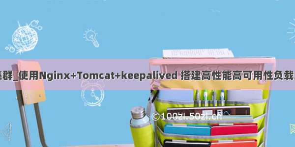 nginx集群_使用Nginx+Tomcat+keepalived 搭建高性能高可用性负载均衡集群