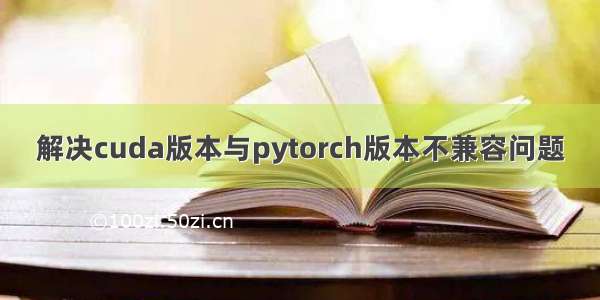 解决cuda版本与pytorch版本不兼容问题