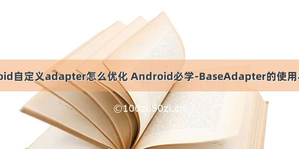 android自定义adapter怎么优化 Android必学-BaseAdapter的使用与优化