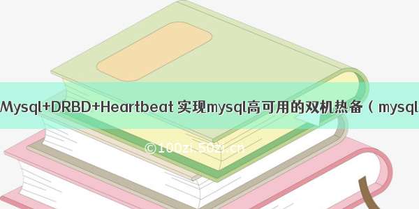 drbd实现mysql地热备_Mysql+DRBD+Heartbeat 实现mysql高可用的双机热备（mysql+heartbeat篇）...