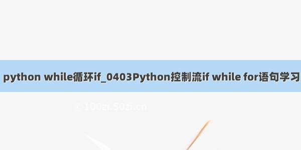 python while循环if_0403Python控制流if while for语句学习