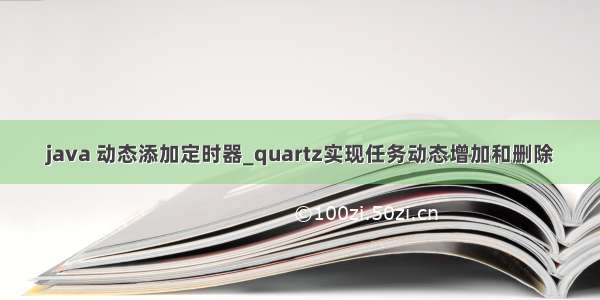 java 动态添加定时器_quartz实现任务动态增加和删除