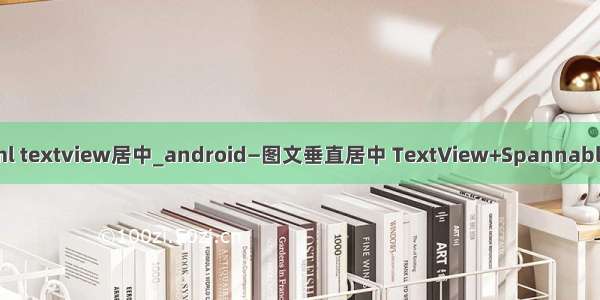 java xml textview居中_android—图文垂直居中 TextView+SpannableString