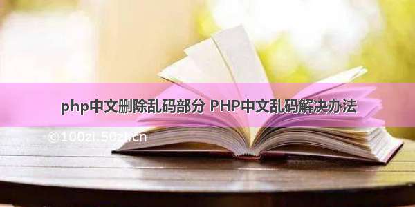 php中文删除乱码部分 PHP中文乱码解决办法