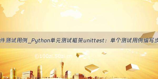 python写软件测试用例_Python单元测试框架unittest：单个测试用例编写步骤及实例...