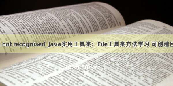 ad file type not recognised_Java实用工具类：File工具类方法学习 可创建目录及文件...