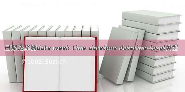 日期选择器date week time datetime datetime-local类型