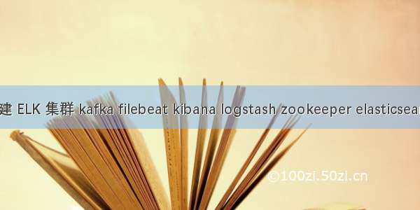 搭建 ELK 集群 kafka filebeat kibana logstash zookeeper elasticsearch