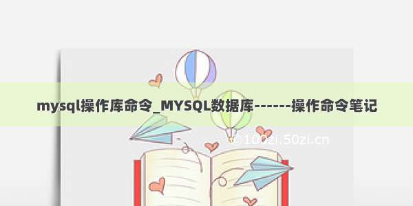 mysql操作库命令_MYSQL数据库------操作命令笔记